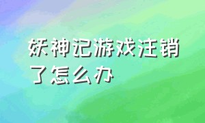 妖神记游戏注销了怎么办