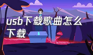 usb下载歌曲怎么下载