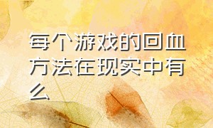 每个游戏的回血方法在现实中有么