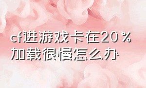 cf进游戏卡在20%加载很慢怎么办