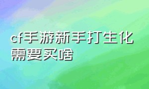 cf手游新手打生化需要买啥（cf手游打生化用什么角色好）