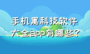 手机黑科技软件大全app有哪些?