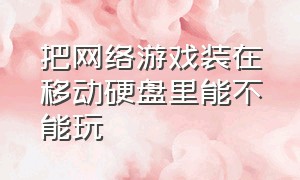 把网络游戏装在移动硬盘里能不能玩（游戏存在移动硬盘里可以直接玩吗）