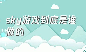 sky游戏到底是谁做的