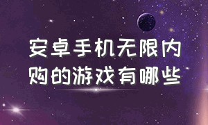 安卓手机无限内购的游戏有哪些（十大耐玩单机手游安卓游戏排行榜）