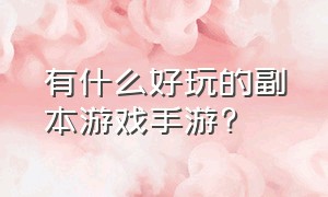 有什么好玩的副本游戏手游?