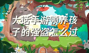 大话手游领养孩子的强盗怎么过