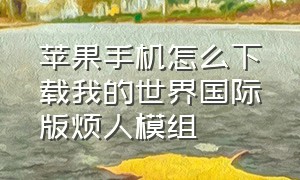 苹果手机怎么下载我的世界国际版烦人模组