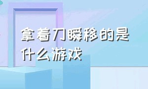 拿着刀瞬移的是什么游戏