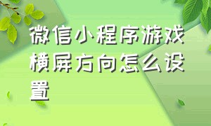 微信小程序游戏横屏方向怎么设置