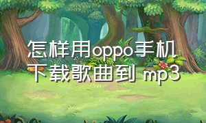 怎样用oppo手机下载歌曲到 mp3