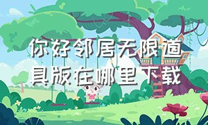 你好邻居无限道具版在哪里下载（你好邻居二修改版在哪下）