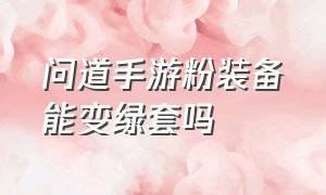 问道手游粉装备能变绿套吗（问道手游装备要全绿才成套装吗）