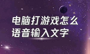 电脑打游戏怎么语音输入文字