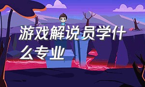 游戏解说员学什么专业