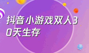 抖音小游戏双人30天生存