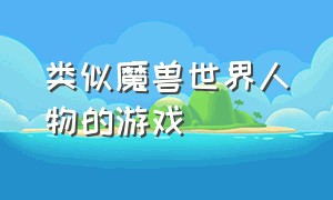 类似魔兽世界人物的游戏（类似魔兽的背景宏大的游戏）