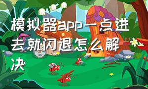 模拟器app一点进去就闪退怎么解决