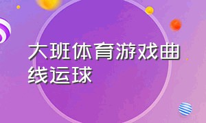 大班体育游戏曲线运球