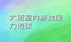 大班室内游戏接力传球（大班户外游戏《接力传球》目标）