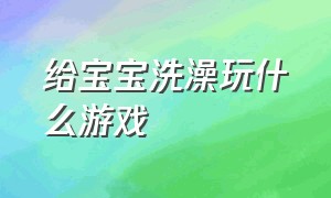 给宝宝洗澡玩什么游戏