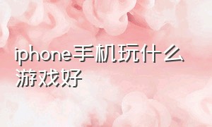 iphone手机玩什么游戏好