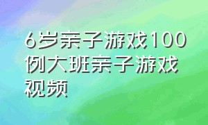 6岁亲子游戏100例大班亲子游戏视频