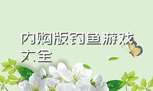 内购版钓鱼游戏大全（内购版钓鱼游戏大全最新版）