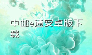 中邮e通安卓版下载