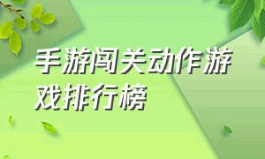 手游闯关动作游戏排行榜（手游闯关动作游戏排行榜前十名）