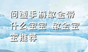 问道手游敏金带什么宝宝 敏金宝宝推荐