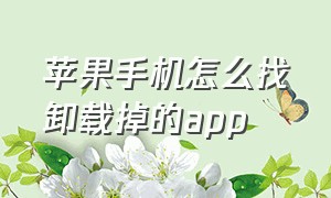 苹果手机怎么找卸载掉的app（苹果手机卸载掉的app怎么下载回来）