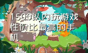 1500以内玩游戏性价比最高的手机