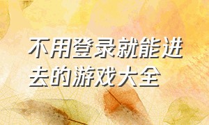 不用登录就能进去的游戏大全（不用登录的游戏大全免费直接玩）