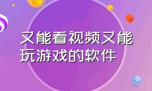 又能看视频又能玩游戏的软件