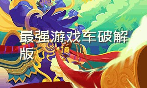 最强游戏车破解版（汽车游戏无限资源版下载）