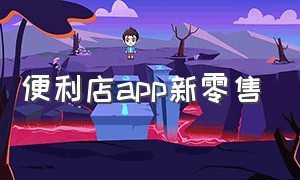 便利店app新零售（便利店拿货哪个app好又便宜）