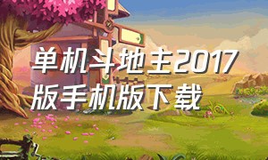 单机斗地主2017版手机版下载（单机斗地主2017版手机版下载免费）