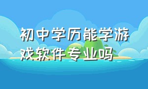 初中学历能学游戏软件专业吗