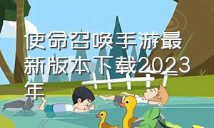 使命召唤手游最新版本下载2023年（使命召唤手游2024年版本更新）