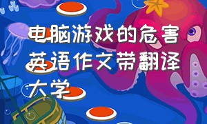 电脑游戏的危害英语作文带翻译大学（电脑游戏的危害英语及翻译）