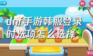 dnf手游韩服登录时选项怎么选择