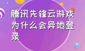 腾讯先锋云游戏为什么会异地登录