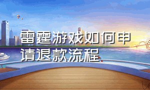 雷霆游戏如何申请退款流程（雷霆游戏充值怎么申请退款）