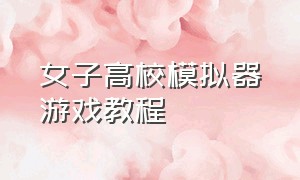 女子高校模拟器游戏教程（女子高校模拟器怎么改中文）