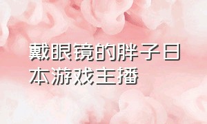 戴眼镜的胖子日本游戏主播