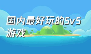 国内最好玩的5v5游戏