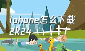 iphone怎么下载2k24