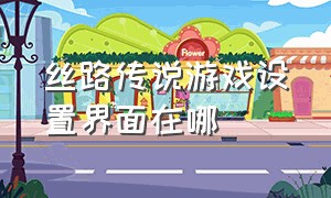 丝路传说游戏设置界面在哪