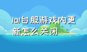 lol台服游戏内更新怎么关闭